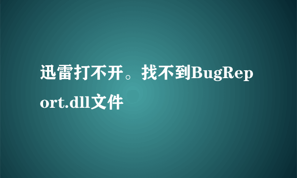 迅雷打不开。找不到BugReport.dll文件