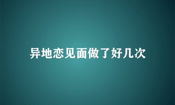 异地恋见面做了好几次