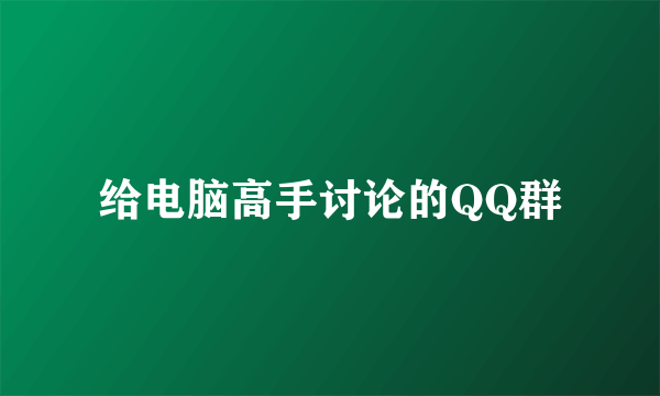 给电脑高手讨论的QQ群