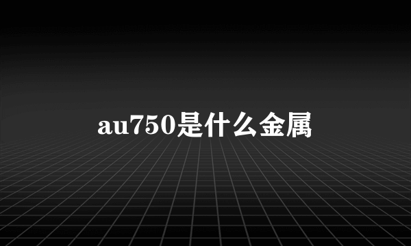 au750是什么金属