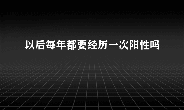 以后每年都要经历一次阳性吗