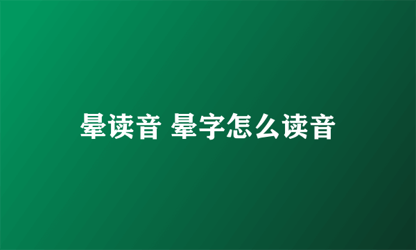 晕读音 晕字怎么读音