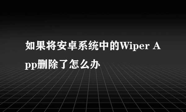 如果将安卓系统中的Wiper App删除了怎么办