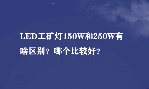 LED工矿灯150W和250W有啥区别？哪个比较好？