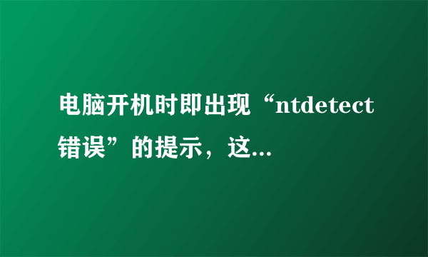 电脑开机时即出现“ntdetect错误”的提示，这是什么意思，该怎么解决？