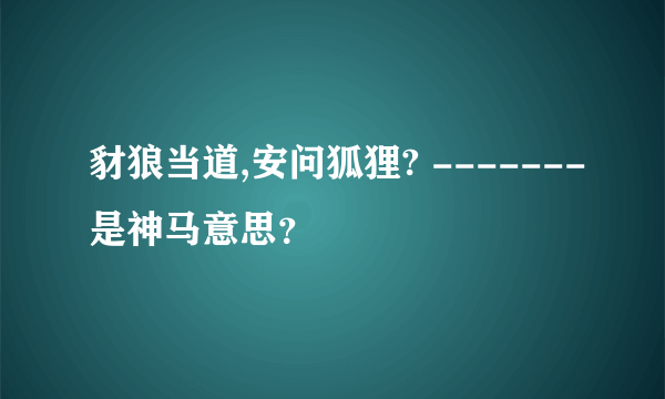 豺狼当道,安问狐狸? -------是神马意思？