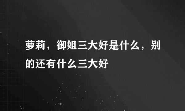 萝莉，御姐三大好是什么，别的还有什么三大好