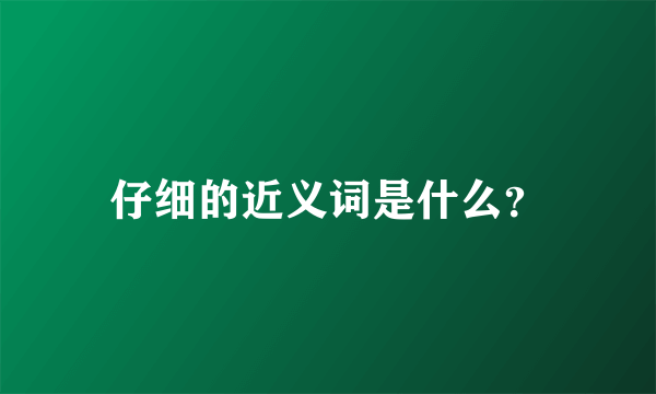 仔细的近义词是什么？