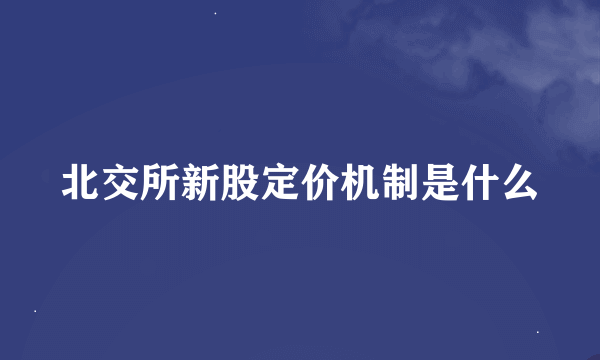 北交所新股定价机制是什么