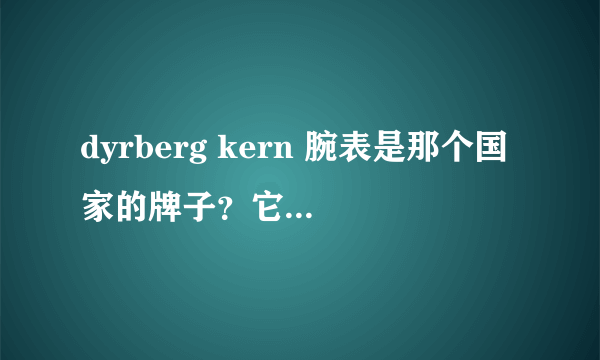 dyrberg kern 腕表是那个国家的牌子？它的质量好吗？