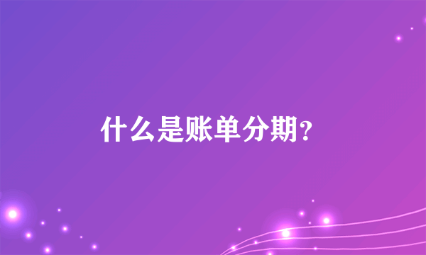 什么是账单分期？