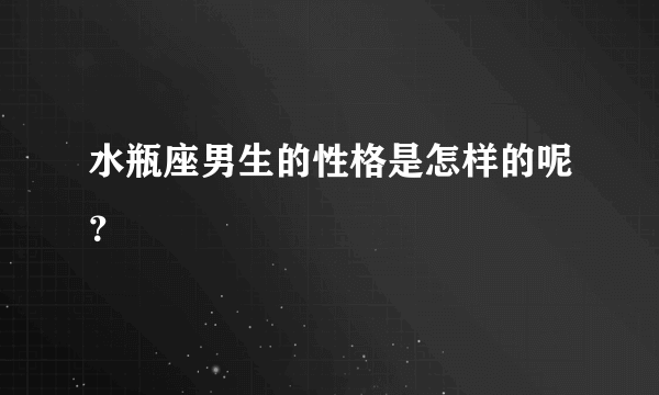 水瓶座男生的性格是怎样的呢？