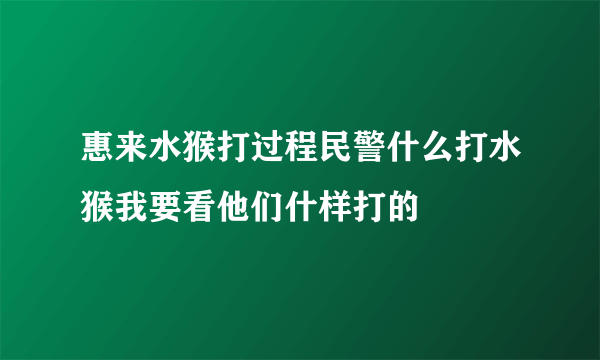 惠来水猴打过程民警什么打水猴我要看他们什样打的