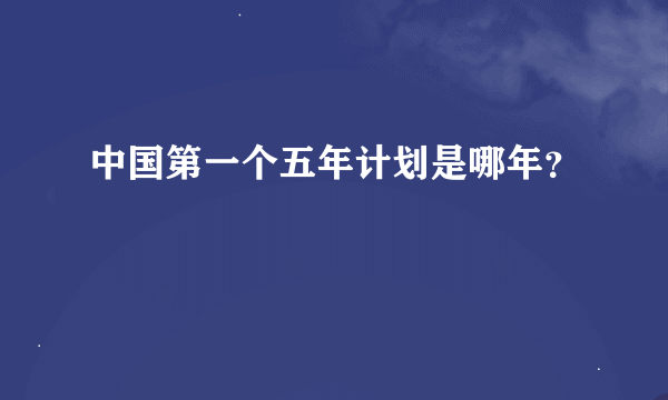 中国第一个五年计划是哪年？