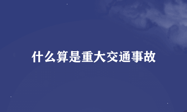 什么算是重大交通事故