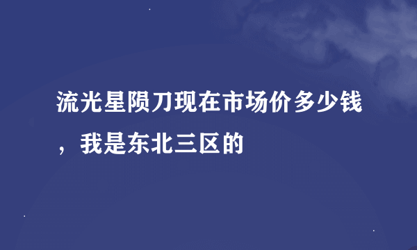 流光星陨刀现在市场价多少钱，我是东北三区的