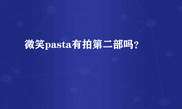 微笑pasta有拍第二部吗？