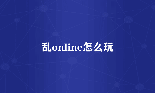 乱online怎么玩