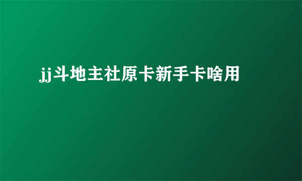 jj斗地主社原卡新手卡啥用