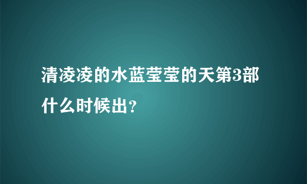 清凌凌的水蓝莹莹的天第3部什么时候出？