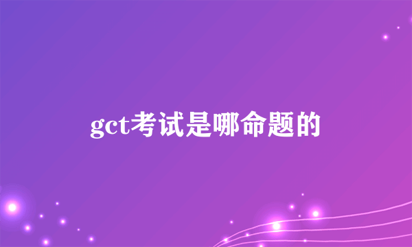 gct考试是哪命题的