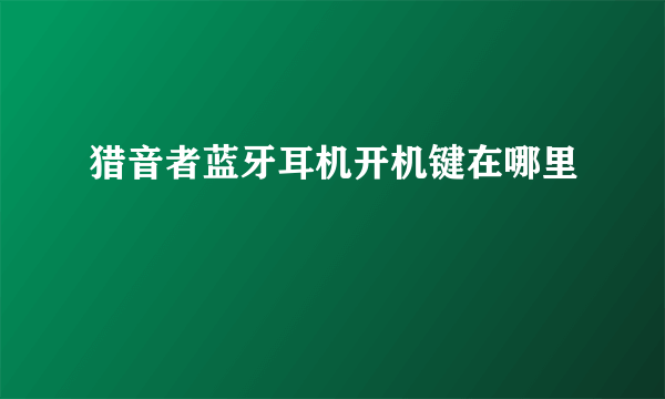 猎音者蓝牙耳机开机键在哪里