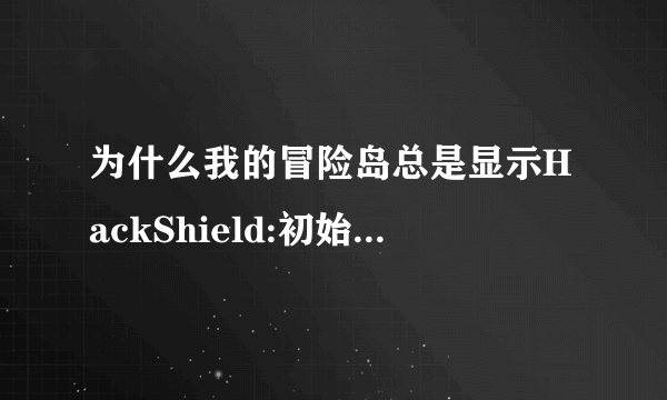 为什么我的冒险岛总是显示HackShield:初始化错误 （0x00000000)请教一下啊？