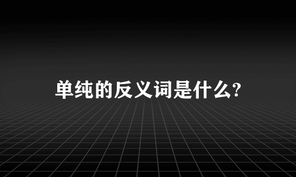 单纯的反义词是什么?