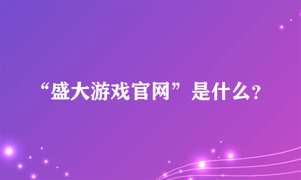 “盛大游戏官网”是什么？