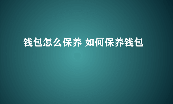 钱包怎么保养 如何保养钱包