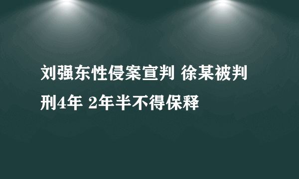 刘强东性侵案宣判 徐某被判刑4年 2年半不得保释