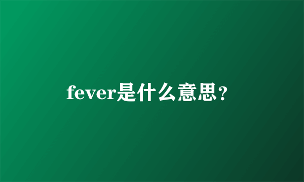 fever是什么意思？