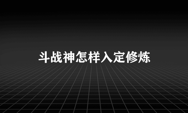 斗战神怎样入定修炼