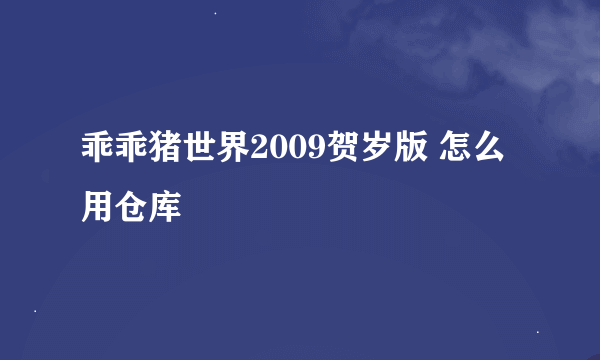 乖乖猪世界2009贺岁版 怎么用仓库