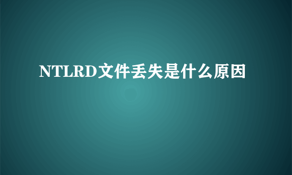 NTLRD文件丢失是什么原因