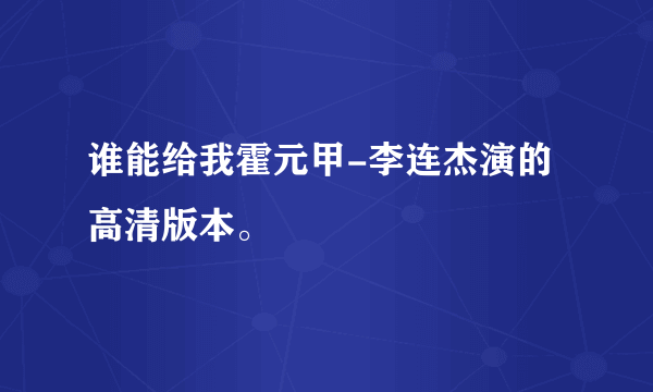 谁能给我霍元甲-李连杰演的高清版本。