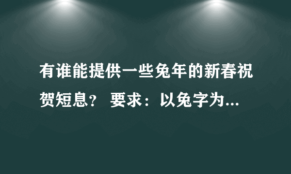 有谁能提供一些兔年的新春祝贺短息？ 要求：以兔字为谐音的四字成语组成的祝贺语！ 谢谢！