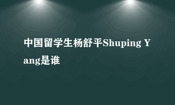 中国留学生杨舒平Shuping Yang是谁