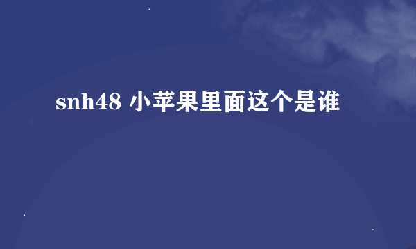 snh48 小苹果里面这个是谁