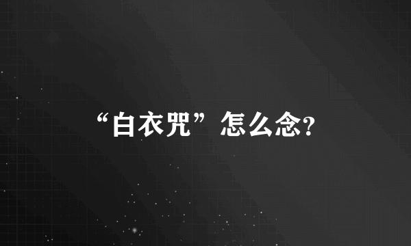 “白衣咒”怎么念？