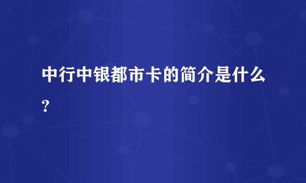 中行中银都市卡的简介是什么？