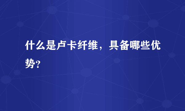 什么是卢卡纤维，具备哪些优势？