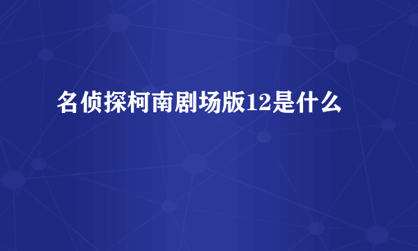 名侦探柯南剧场版12是什么