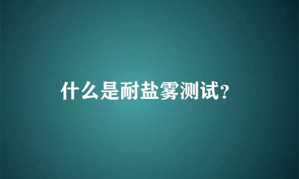 什么是耐盐雾测试？