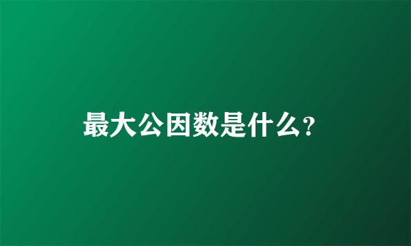 最大公因数是什么？