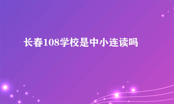 长春108学校是中小连读吗