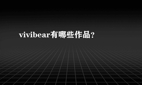 vivibear有哪些作品？