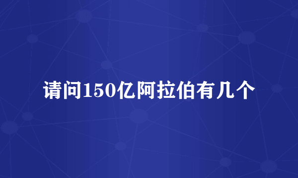 请问150亿阿拉伯有几个