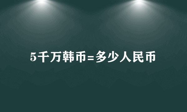 5千万韩币=多少人民币