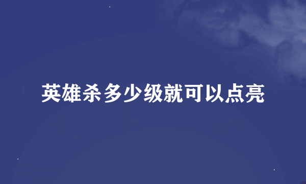 英雄杀多少级就可以点亮